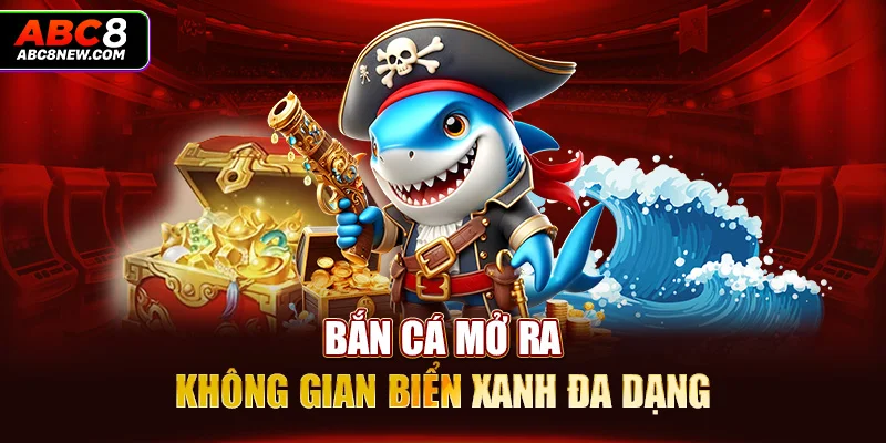 Bắn cá mở ra không gian biển xanh đa dạng