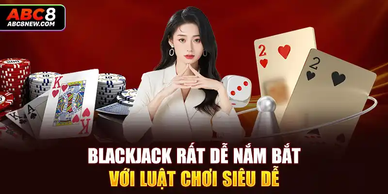 Blackjack rất dễ nắm bắt với luật chơi siêu dễ