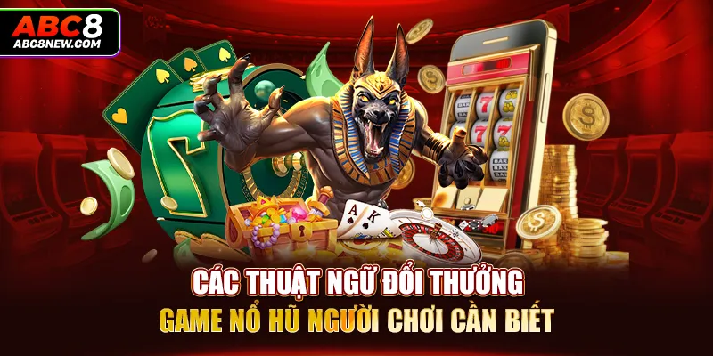 Các thuật ngữ đổi thưởng game nổ hũ người chơi cần biết