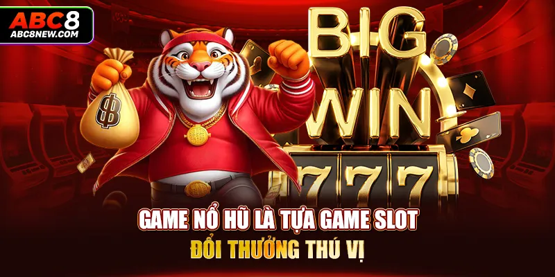 Game nổ hũ là tựa game slot đổi thưởng thú vị