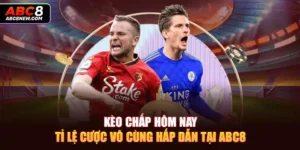 Kèo Chấp Hôm Nay - Tỉ Lệ Cược Vô Cùng Hấp Dẫn Tại ABC8