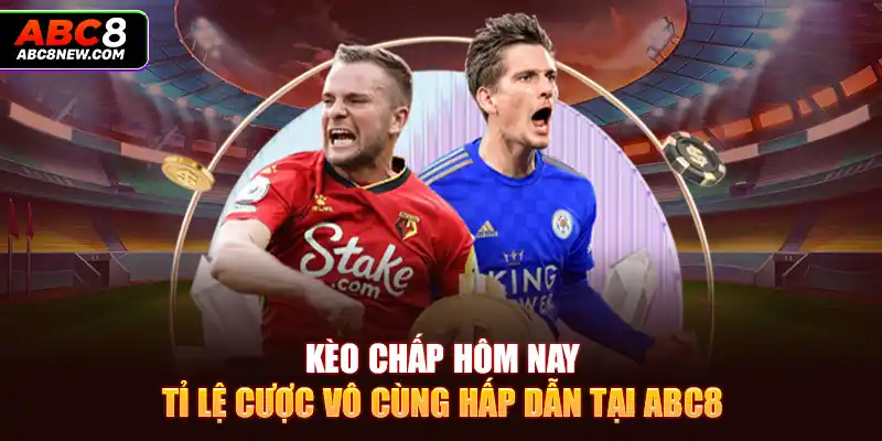 Kèo Chấp Hôm Nay - Tỉ Lệ Cược Vô Cùng Hấp Dẫn Tại ABC8