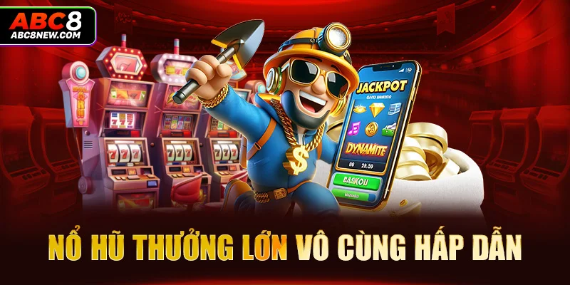 Nổ hũ thưởng lớn vô cùng hấp dẫn