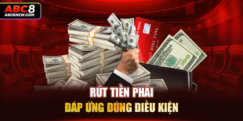 Rút tiền phải đáp ứng đúng điều kiện