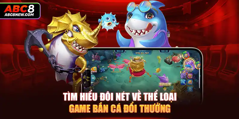 Tìm hiểu đôi nét về thể loại game bắn cá đổi thưởng