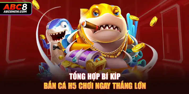 Tổng hợp bí kíp bắn cá h5 chơi ngay thắng lớn