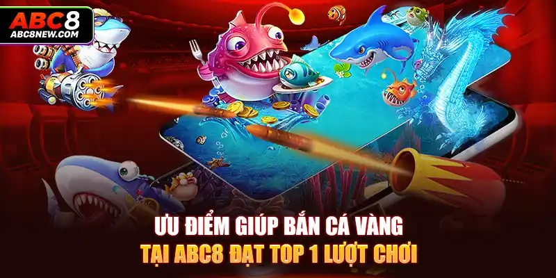 Ưu điểm giúp bắn cá vàng tại ABC8 đạt top 1 lượt chơi