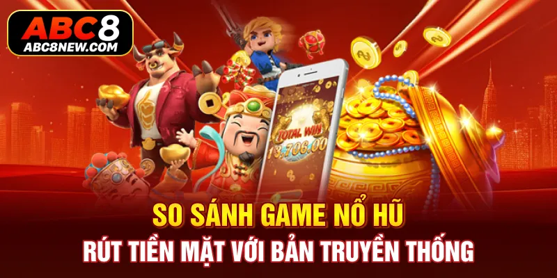 So sánh game nổ hũ rút tiền mặt với bản truyền thống